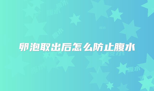 卵泡取出后怎么防止腹水