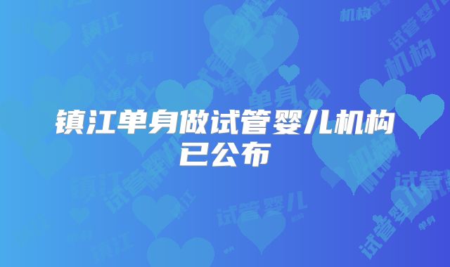 镇江单身做试管婴儿机构已公布