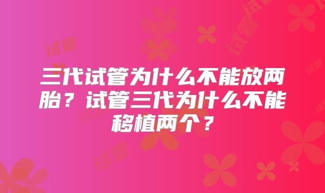 三代试管为什么不能放两胎？试管三代为什么不能移植两个？