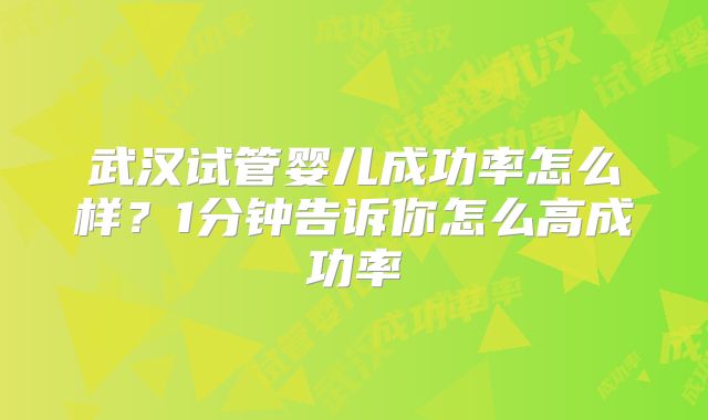 武汉试管婴儿成功率怎么样?1分钟告诉你怎么高成功率