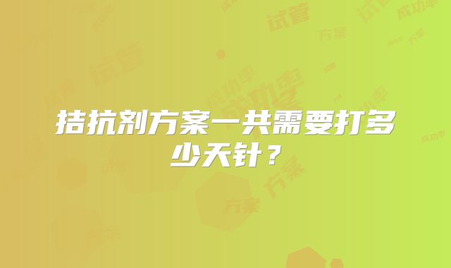 拮抗剂方案一共需要打多少天针？