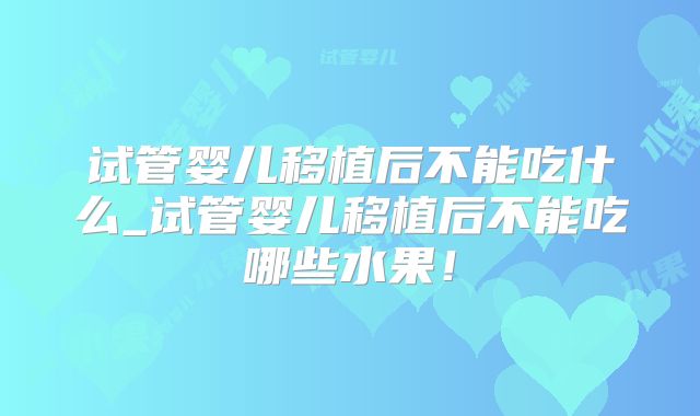 试管婴儿移植后不能吃什么_试管婴儿移植后不能吃哪些水果！