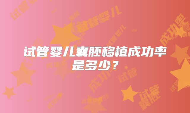 试管婴儿囊胚移植成功率是多少?