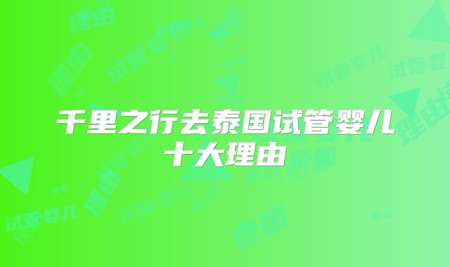 千里之行去泰国试管婴儿十大理由