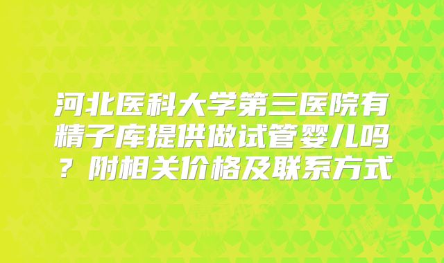 河北医科大学第三医院有精子库提供做试管婴儿吗？附相关价格及联系方式