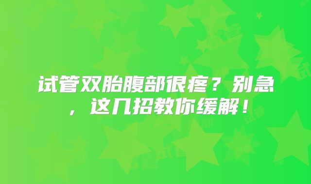 试管双胎腹部很疼？别急，这几招教你缓解！