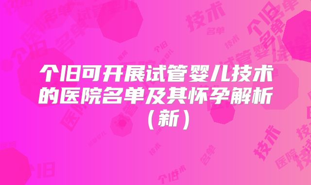 个旧可开展试管婴儿技术的医院名单及其怀孕解析（新）