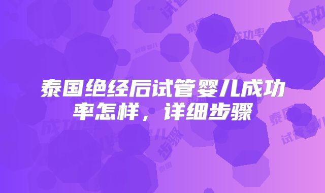 泰国绝经后试管婴儿成功率怎样，详细步骤