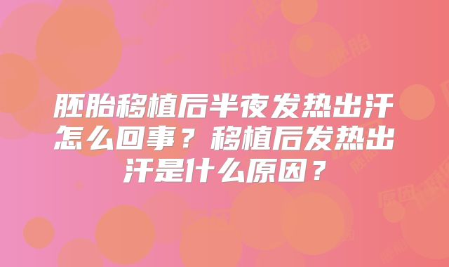 胚胎移植后半夜发热出汗怎么回事？移植后发热出汗是什么原因？