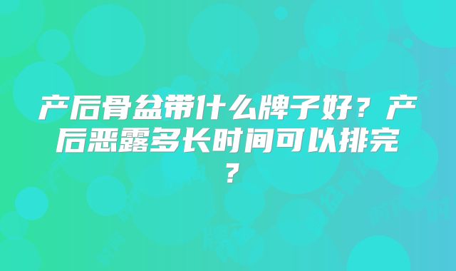 产后骨盆带什么牌子好?产后恶露多长时间可以排完?