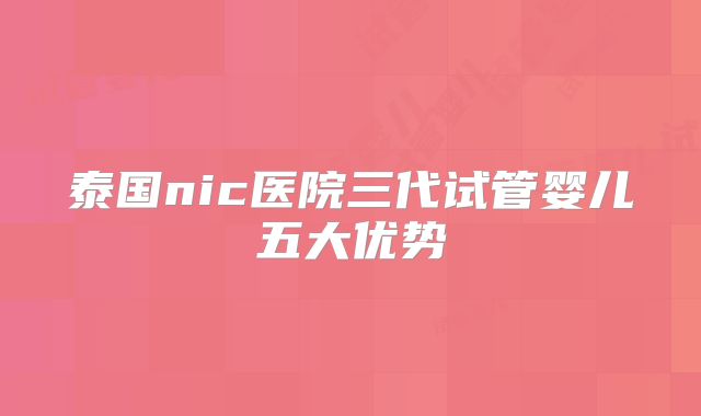 泰国nic医院三代试管婴儿五大优势