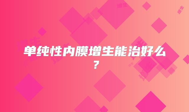 单纯性内膜增生能治好么？