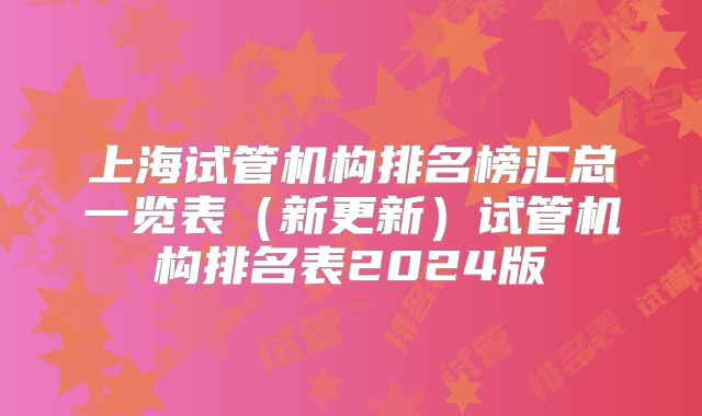 上海试管机构排名榜汇总一览表（新更新）试管机构排名表2024版