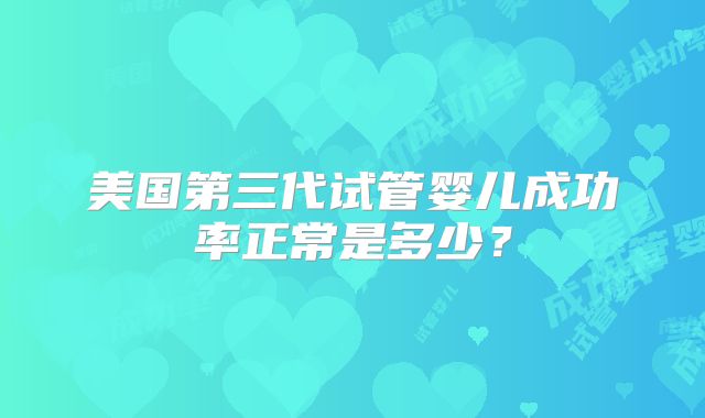美国第三代试管婴儿成功率正常是多少？