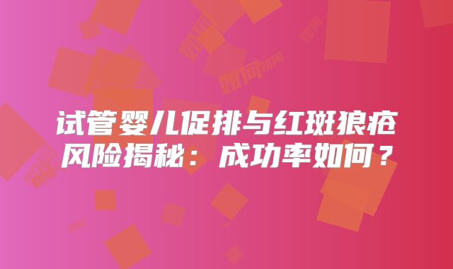 试管婴儿促排与红斑狼疮风险揭秘：成功率如何？