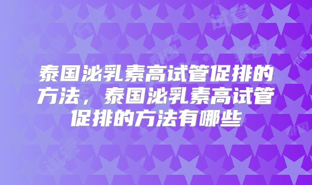 泰国泌乳素高试管促排的方法，泰国泌乳素高试管促排的方法有哪些