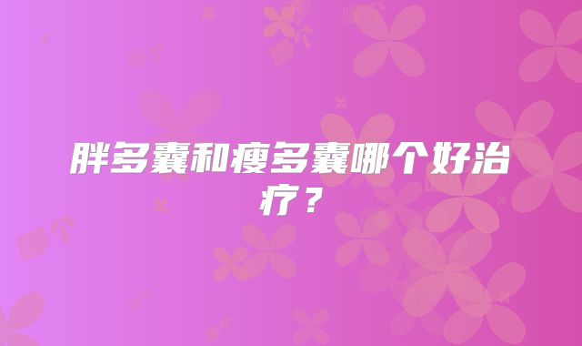 胖多囊和瘦多囊哪个好治疗？