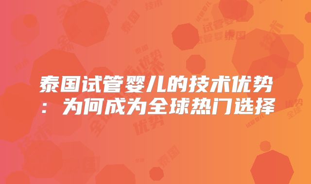 泰国试管婴儿的技术优势:为何成为全球热门选择