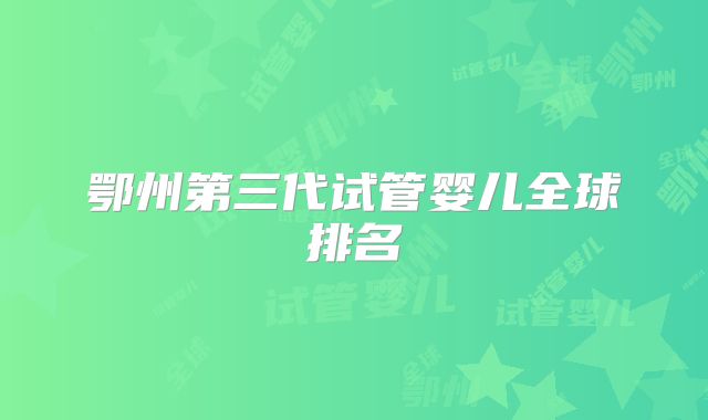 鄂州第三代试管婴儿全球排名
