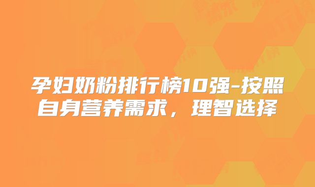 孕妇奶粉排行榜10强-按照自身营养需求,理智选择