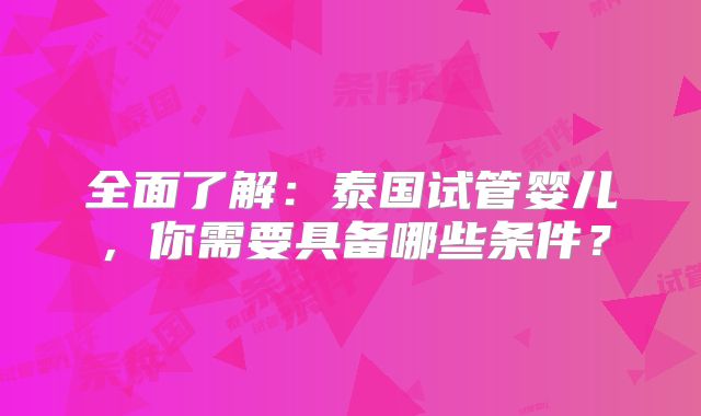 全面了解：泰国试管婴儿，你需要具备哪些条件？