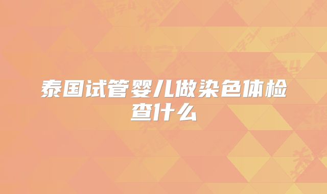 泰国试管婴儿做染色体检查什么