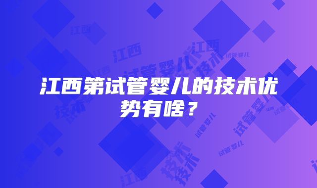 江西第试管婴儿的技术优势有啥？