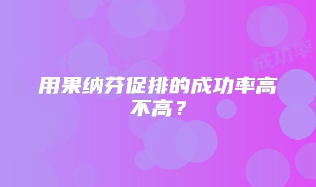 用果纳芬促排的成功率高不高？