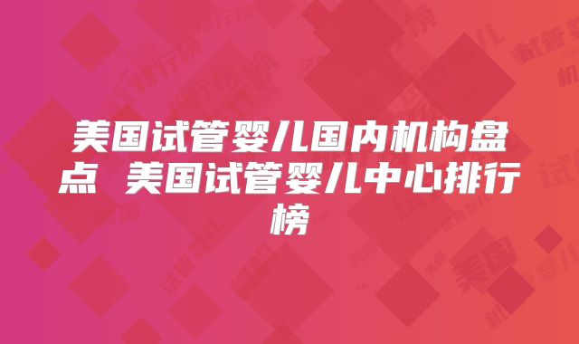 美国试管婴儿国内机构盘点 美国试管婴儿中心排行榜