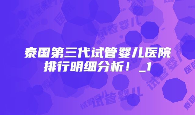 泰国第三代试管婴儿医院排行明细分析！_1