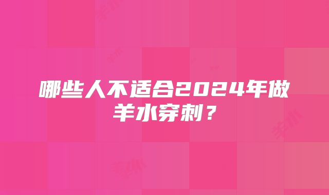 哪些人不适合2024年做羊水穿刺？