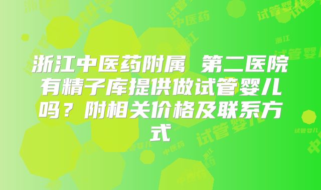 浙江中医药附属 第二医院有精子库提供做试管婴儿吗？附相关价格及联系方式