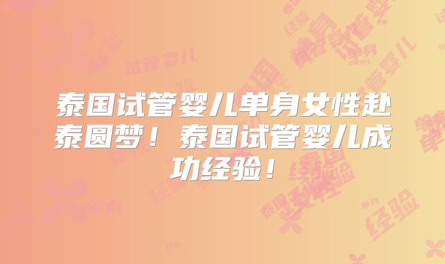 泰国试管婴儿单身女性赴泰圆梦!泰国试管婴儿成功经验!