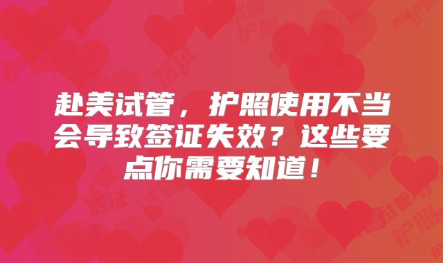 赴美试管,护照使用不当会导致签证失效?这些要点你需要知道!