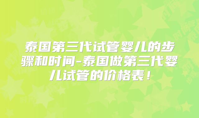 泰国第三代试管婴儿的步骤和时间-泰国做第三代婴儿试管的价格表！