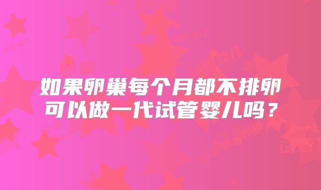 如果卵巢每个月都不排卵可以做一代试管婴儿吗?