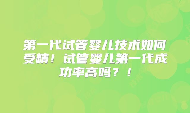 第一代试管婴儿技术如何受精！试管婴儿第一代成功率高吗？！