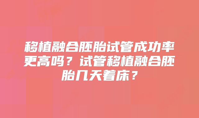 移植融合胚胎试管成功率更高吗？试管移植融合胚胎几天着床？