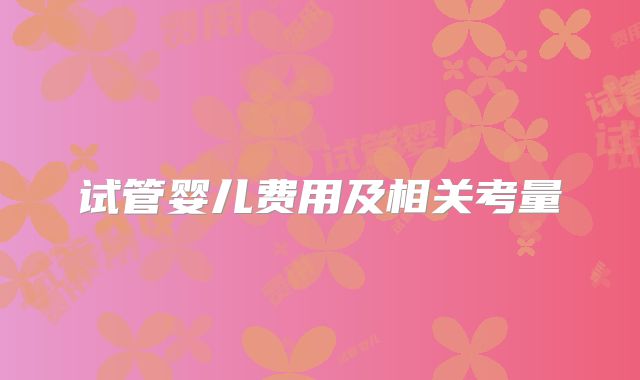 试管婴儿费用及相关考量