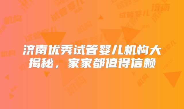 济南优秀试管婴儿机构大揭秘，家家都值得信赖