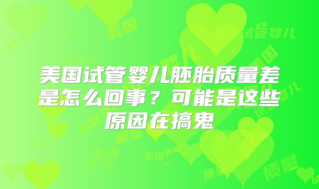 美国试管婴儿胚胎质量差是怎么回事？可能是这些原因在搞鬼
