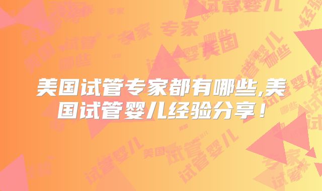 美国试管专家都有哪些,美国试管婴儿经验分享！