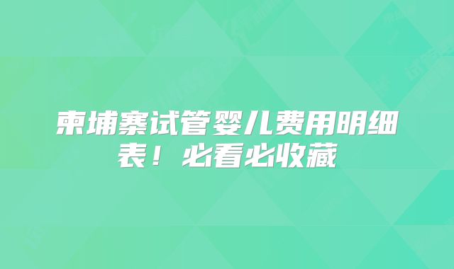 柬埔寨试管婴儿费用明细表！必看必收藏