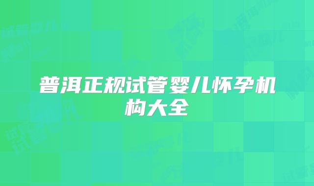 普洱正规试管婴儿怀孕机构大全