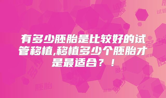 有多少胚胎是比较好的试管移植,移植多少个胚胎才是最适合？！