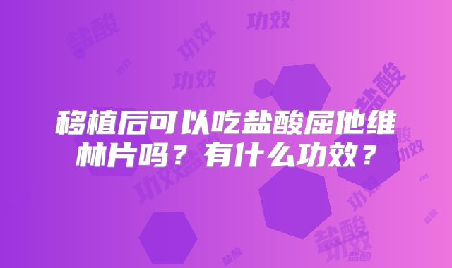 移植后可以吃盐酸屈他维林片吗？有什么功效？