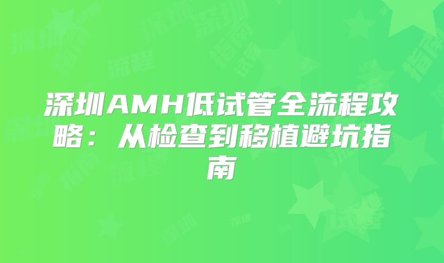 深圳AMH低试管全流程攻略：从检查到移植避坑指南
