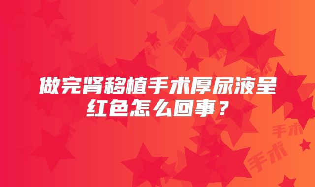 做完肾移植手术厚尿液呈红色怎么回事？
