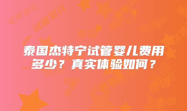 泰国杰特宁试管婴儿费用多少?真实体验如何?