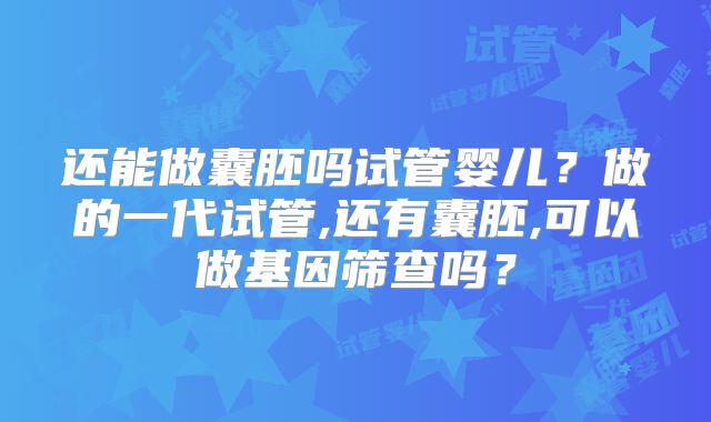 还能做囊胚吗试管婴儿？做的一代试管,还有囊胚,可以做基因筛查吗？